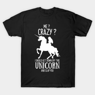 Me? Crazy? I Should get down off this Unicorn and slap you T-Shirt